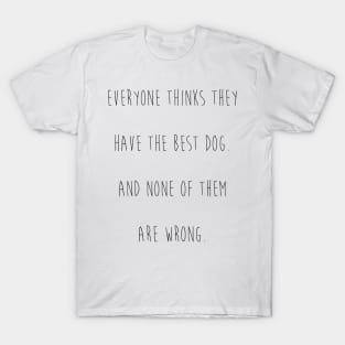 Everyone thinks they have the best dog. And none of them are wrong. T-Shirt